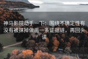 神马影院动手一下：围绕不确定性有没有被抹掉做画一条证据链，再回头读