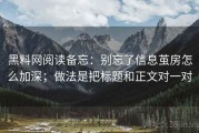 黑料网阅读备忘：别忘了信息茧房怎么加深；做法是把标题和正文对一对