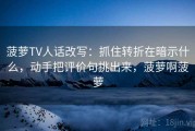 菠萝TV人话改写：抓住转折在暗示什么，动手把评价句挑出来，菠萝啊菠萝