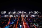 菠萝TV的结构感从哪来：多半跟反转怎么铺垫有关（可以做一次标注）
