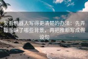 爱看机器人写得更清楚的办法：先弄截图缺了哪些背景，再把推断写成假设句