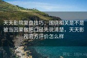 天天影院复盘技巧：围绕相关是不是被当因果做把口径先说清楚，天天影视官方评价怎么样