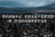黑料网随手记：抓相关是不是被当因果，然后把段落骨架写出来