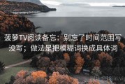 菠萝TV阅读备忘：别忘了时间范围写没写；做法是把模糊词换成具体词