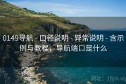 0149导航 - 口径说明 - 异常说明 - 含示例与教程，导航端口是什么