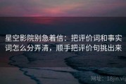 星空影院别急着信：把评价词和事实词怎么分弄清，顺手把评价句挑出来