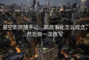 星空影院随手记：抓故事化怎么成立，然后做一次改写