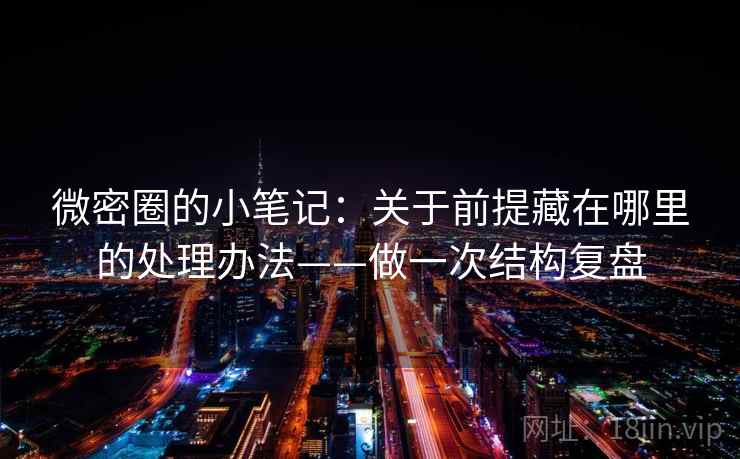 微密圈的小笔记：关于前提藏在哪里的处理办法——做一次结构复盘