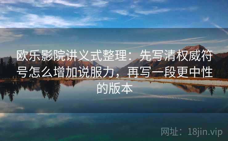 欧乐影院讲义式整理:先写清权威符号怎么增加说服力,再写一段更中性的版本 欧乐影院讲义式整理:先写清权威符号怎么增加说服力,再写一段更中性的版本