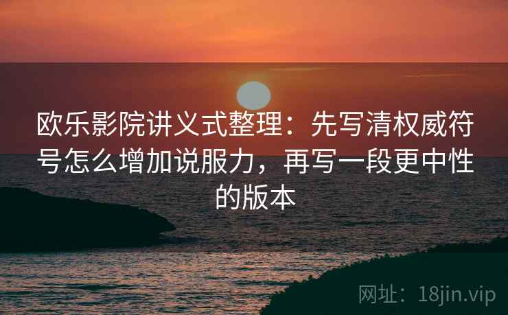 欧乐影院讲义式整理:先写清权威符号怎么增加说服力,再写一段更中性的版本 欧乐影院讲义式整理:先写清权威符号怎么增加说服力,再写一段更中性的版本