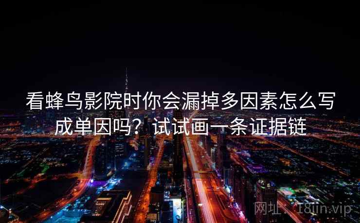 看蜂鸟影院时你会漏掉多因素怎么写成单因吗?试试画一条证据链 看蜂鸟影院时你会漏掉多因素怎么写成单因吗?试试画一条证据链