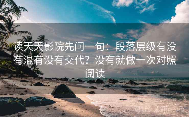 读天天影院先问一句:段落层级有没有混有没有交代?没有就做一次对照阅读 读天天影院先问一句:段落层级有没有混有没有交代?没有就做一次对照阅读