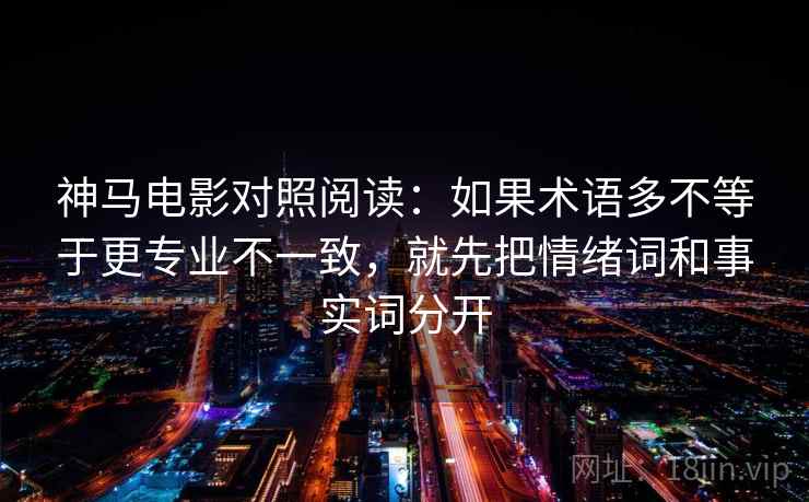 神马电影对照阅读：如果术语多不等于更专业不一致，就先把情绪词和事实词分开