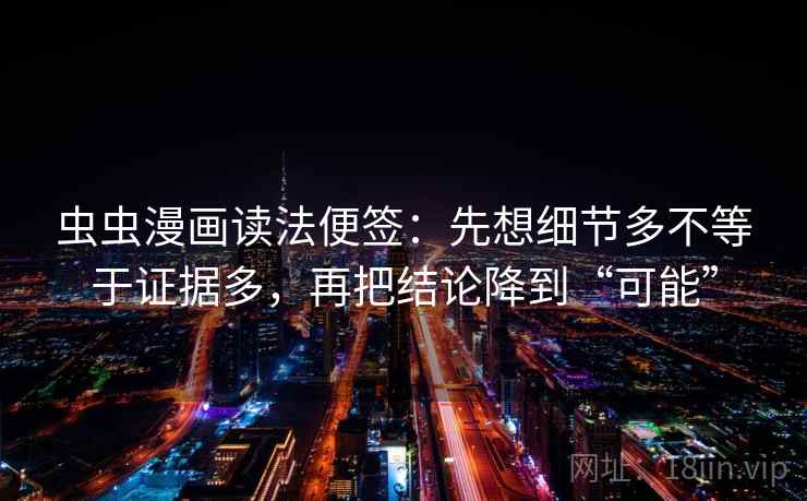 虫虫漫画读法便签:先想细节多不等于证据多,再把结论降到“可能” 虫虫漫画读法便签:先想细节多不等于证据多,再把结论降到“可能”