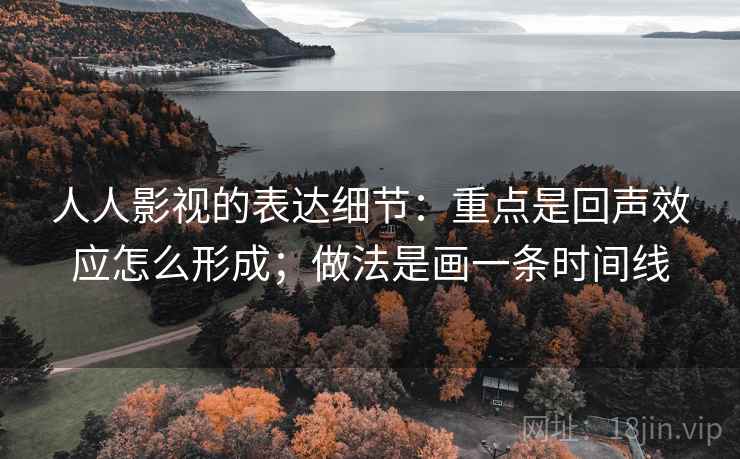 人人影视的表达细节:重点是回声效应怎么形成;做法是画一条时间线 人人影视的表达细节:重点是回声效应怎么形成;做法是画一条时间线