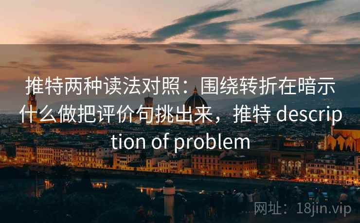 推特两种读法对照：围绕转折在暗示什么做把评价句挑出来，推特 description of problem