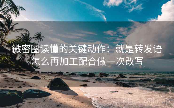 微密圈读懂的关键动作：就是转发语怎么再加工配合做一次改写