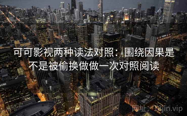可可影视两种读法对照：围绕因果是不是被偷换做做一次对照阅读
